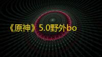 《原神》5.0野外boss入口介绍